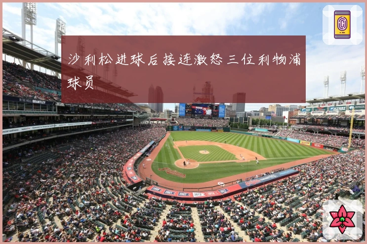 沙利松进球后接连激怒三位利物浦球员