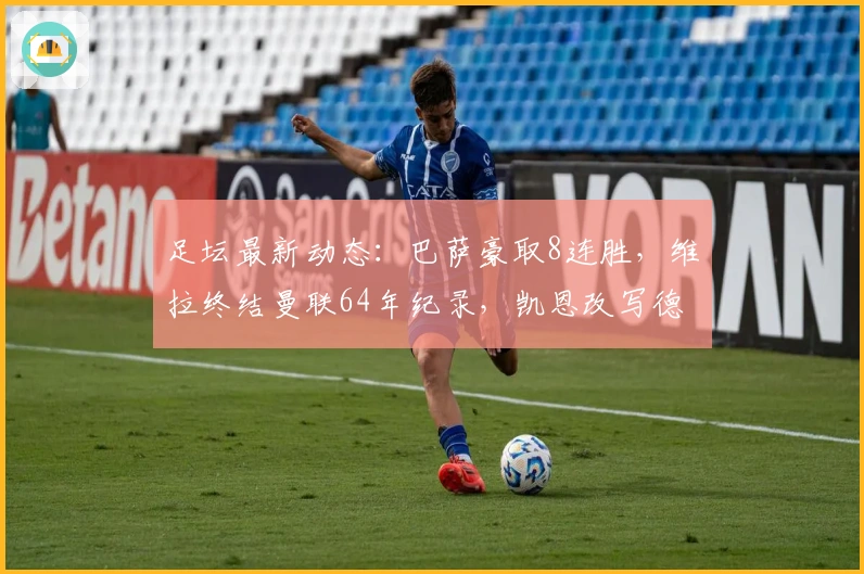 足坛最新动态：巴萨豪取8连胜，维拉终结曼联64年纪录，凯恩改写德甲历史
