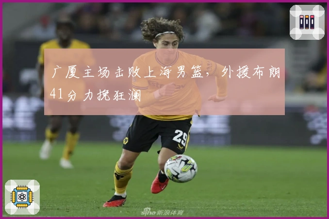 广厦主场击败上海男篮，外援布朗41分力挽狂澜